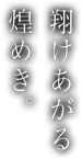 翔けあがる煌めき。