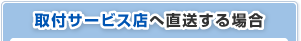 取付サービス店へ直送する場合