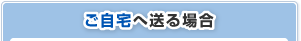 ご自宅へ送る場合